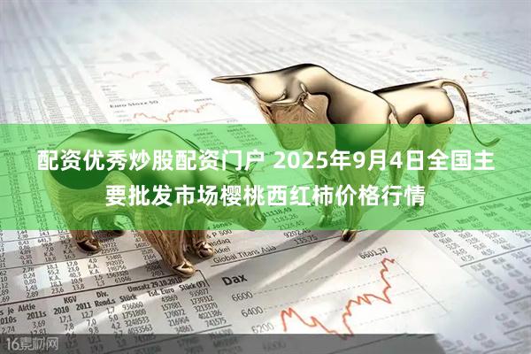 配资优秀炒股配资门户 2025年9月4日全国主要批发市场樱桃西红柿价格行情