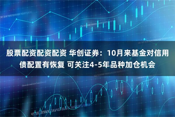 股票配资配资配资 华创证券：10月来基金对信用债配置有恢复 可关注4-5年品种加仓机会