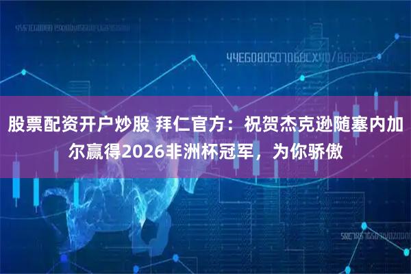 股票配资开户炒股 拜仁官方：祝贺杰克逊随塞内加尔赢得2026非洲杯冠军，为你骄傲